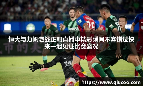 恒大与力帆激战正酣直播中精彩瞬间不容错过快来一起见证比赛盛况